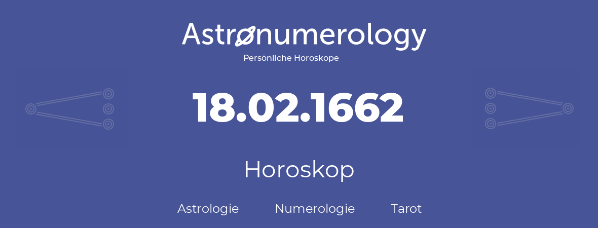 Horoskop für Geburtstag (geborener Tag): 18.02.1662 (der 18. Februar 1662)