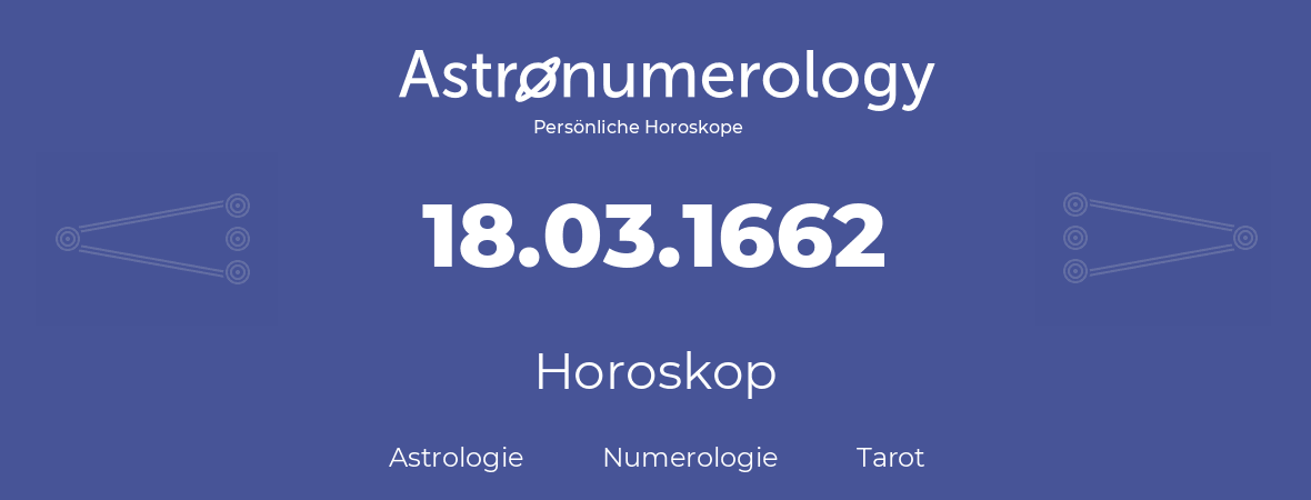 Horoskop für Geburtstag (geborener Tag): 18.03.1662 (der 18. Marz 1662)