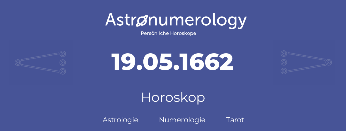 Horoskop für Geburtstag (geborener Tag): 19.05.1662 (der 19. Mai 1662)