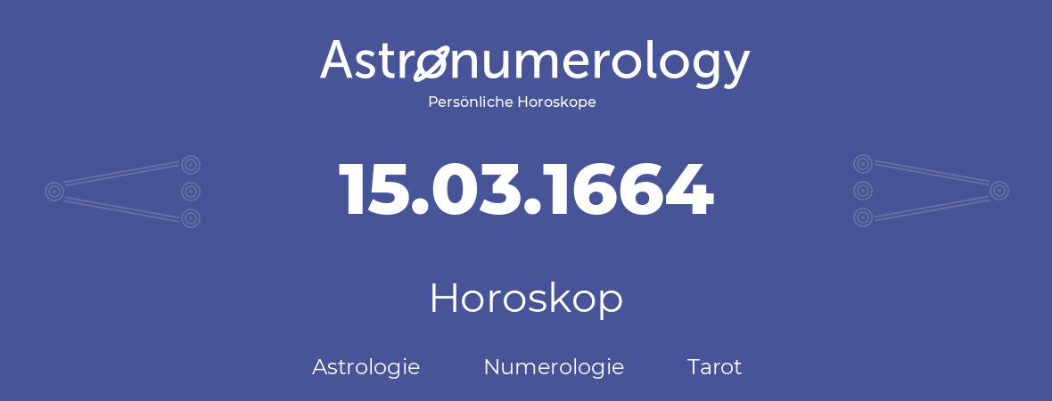 Horoskop für Geburtstag (geborener Tag): 15.03.1664 (der 15. Marz 1664)