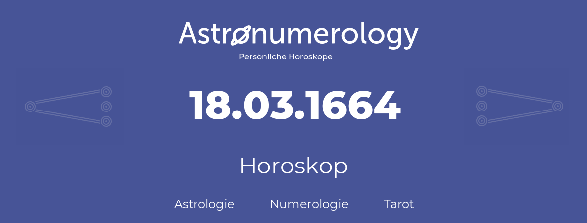Horoskop für Geburtstag (geborener Tag): 18.03.1664 (der 18. Marz 1664)