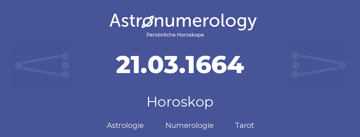 Horoskop für Geburtstag (geborener Tag): 21.03.1664 (der 21. Marz 1664)