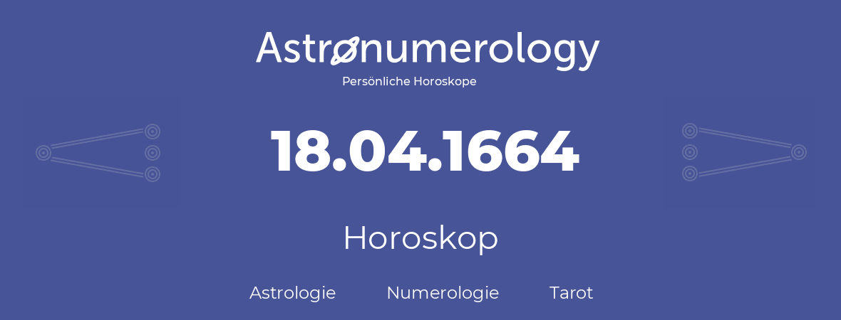 Horoskop für Geburtstag (geborener Tag): 18.04.1664 (der 18. April 1664)