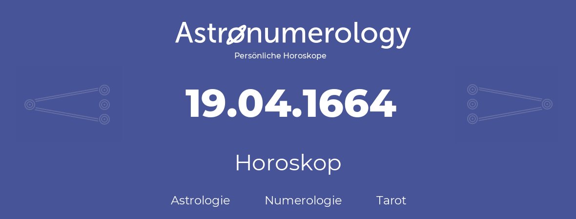 Horoskop für Geburtstag (geborener Tag): 19.04.1664 (der 19. April 1664)