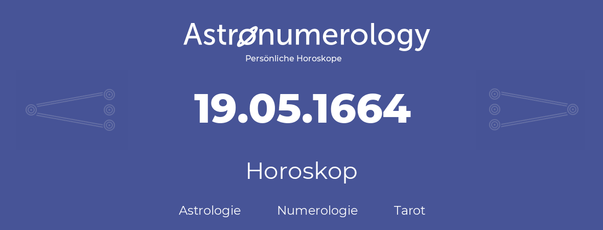 Horoskop für Geburtstag (geborener Tag): 19.05.1664 (der 19. Mai 1664)