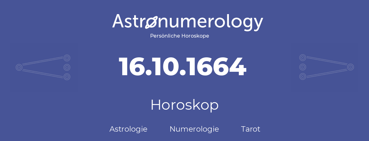 Horoskop für Geburtstag (geborener Tag): 16.10.1664 (der 16. Oktober 1664)