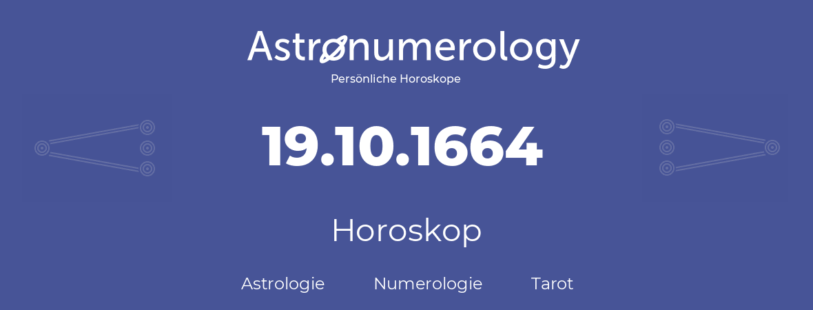 Horoskop für Geburtstag (geborener Tag): 19.10.1664 (der 19. Oktober 1664)
