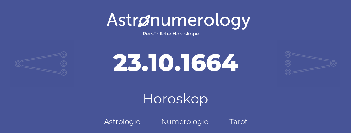 Horoskop für Geburtstag (geborener Tag): 23.10.1664 (der 23. Oktober 1664)