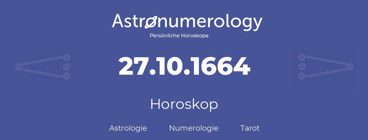 Horoskop für Geburtstag (geborener Tag): 27.10.1664 (der 27. Oktober 1664)