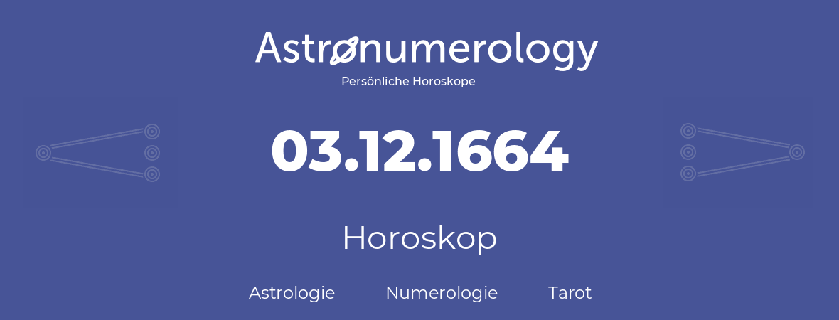 Horoskop für Geburtstag (geborener Tag): 03.12.1664 (der 03. Dezember 1664)