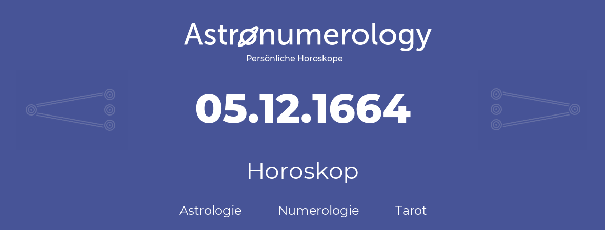 Horoskop für Geburtstag (geborener Tag): 05.12.1664 (der 5. Dezember 1664)