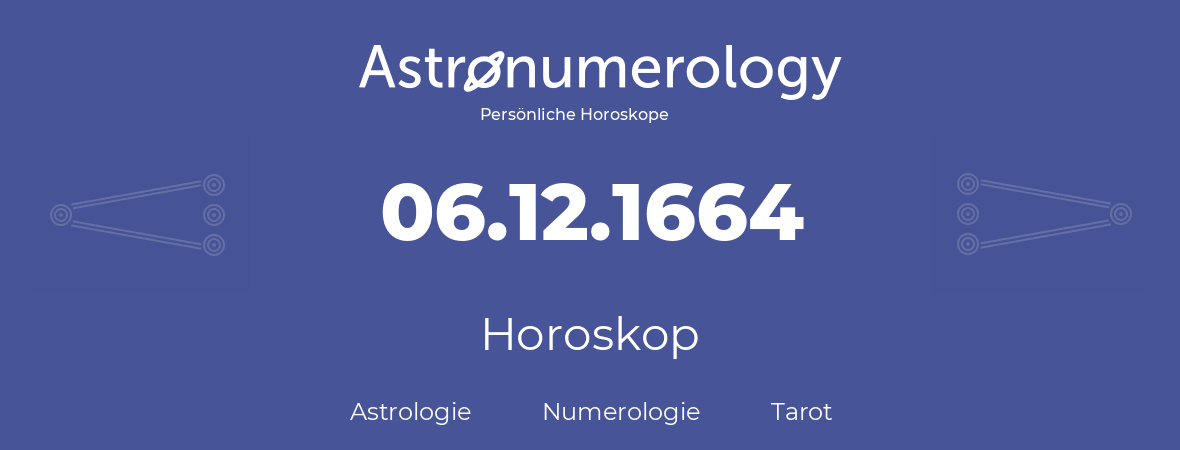 Horoskop für Geburtstag (geborener Tag): 06.12.1664 (der 06. Dezember 1664)