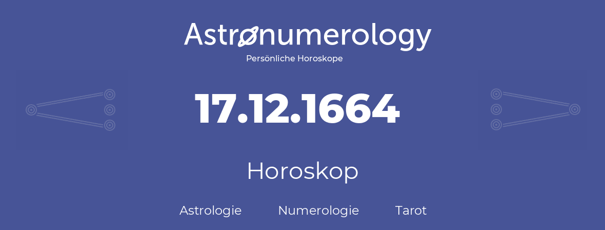 Horoskop für Geburtstag (geborener Tag): 17.12.1664 (der 17. Dezember 1664)