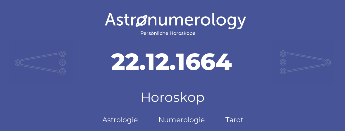 Horoskop für Geburtstag (geborener Tag): 22.12.1664 (der 22. Dezember 1664)