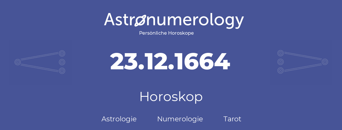 Horoskop für Geburtstag (geborener Tag): 23.12.1664 (der 23. Dezember 1664)