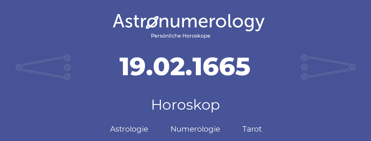 Horoskop für Geburtstag (geborener Tag): 19.02.1665 (der 19. Februar 1665)