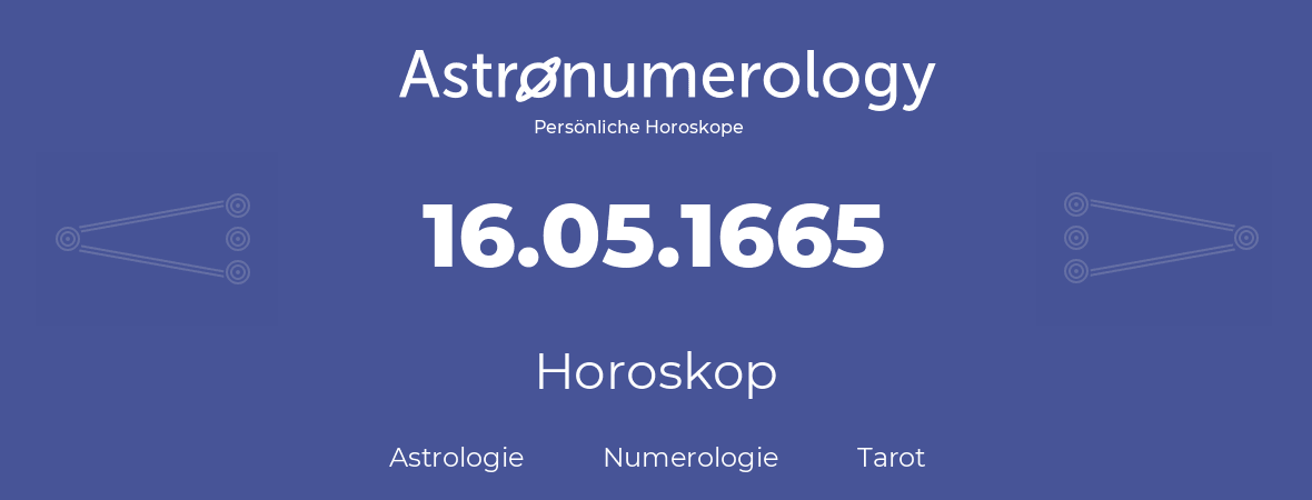 Horoskop für Geburtstag (geborener Tag): 16.05.1665 (der 16. Mai 1665)