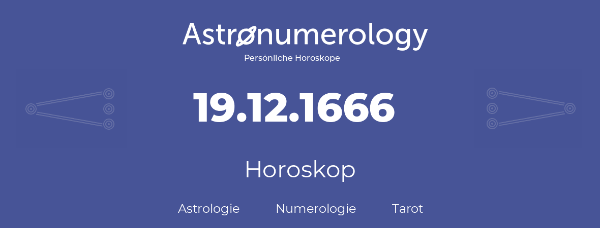 Horoskop für Geburtstag (geborener Tag): 19.12.1666 (der 19. Dezember 1666)