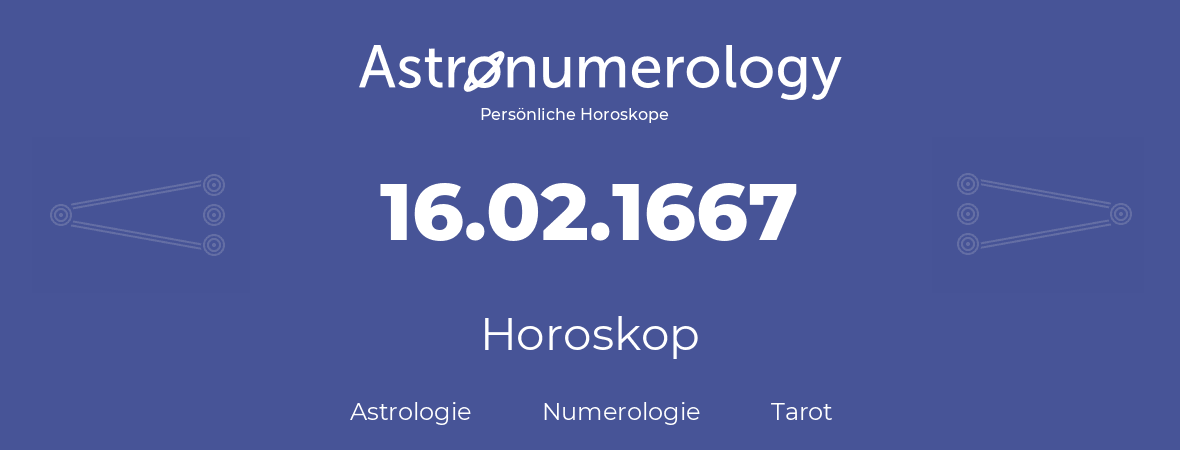 Horoskop für Geburtstag (geborener Tag): 16.02.1667 (der 16. Februar 1667)