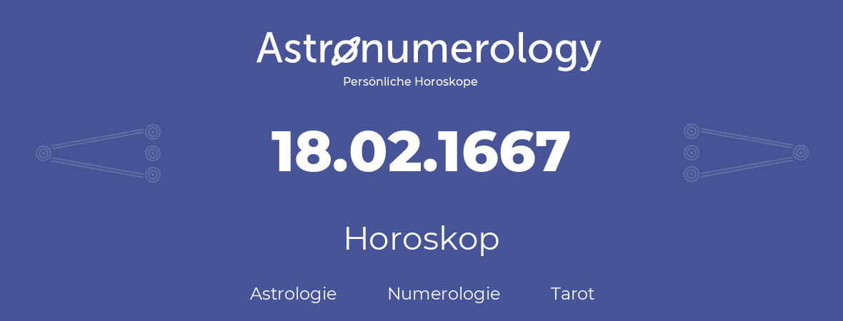 Horoskop für Geburtstag (geborener Tag): 18.02.1667 (der 18. Februar 1667)