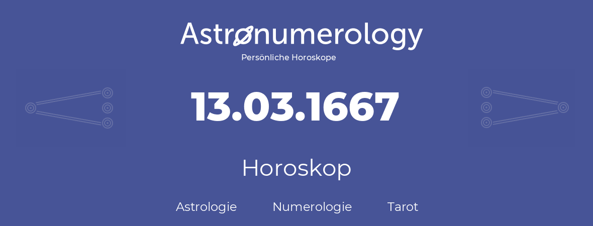Horoskop für Geburtstag (geborener Tag): 13.03.1667 (der 13. Marz 1667)