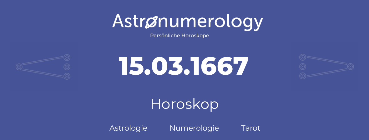 Horoskop für Geburtstag (geborener Tag): 15.03.1667 (der 15. Marz 1667)