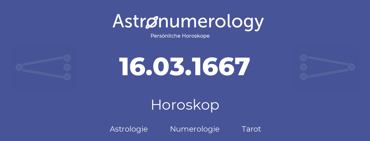 Horoskop für Geburtstag (geborener Tag): 16.03.1667 (der 16. Marz 1667)
