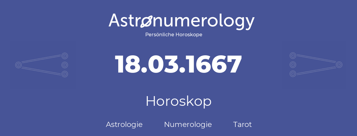 Horoskop für Geburtstag (geborener Tag): 18.03.1667 (der 18. Marz 1667)
