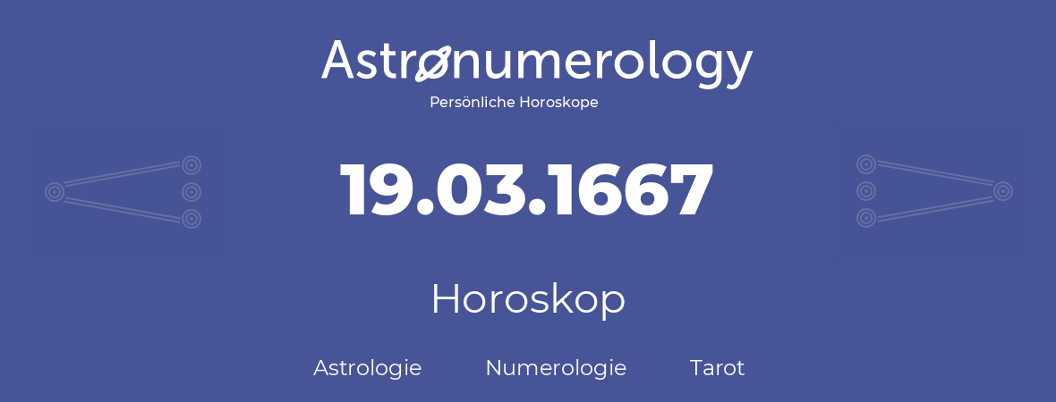 Horoskop für Geburtstag (geborener Tag): 19.03.1667 (der 19. Marz 1667)