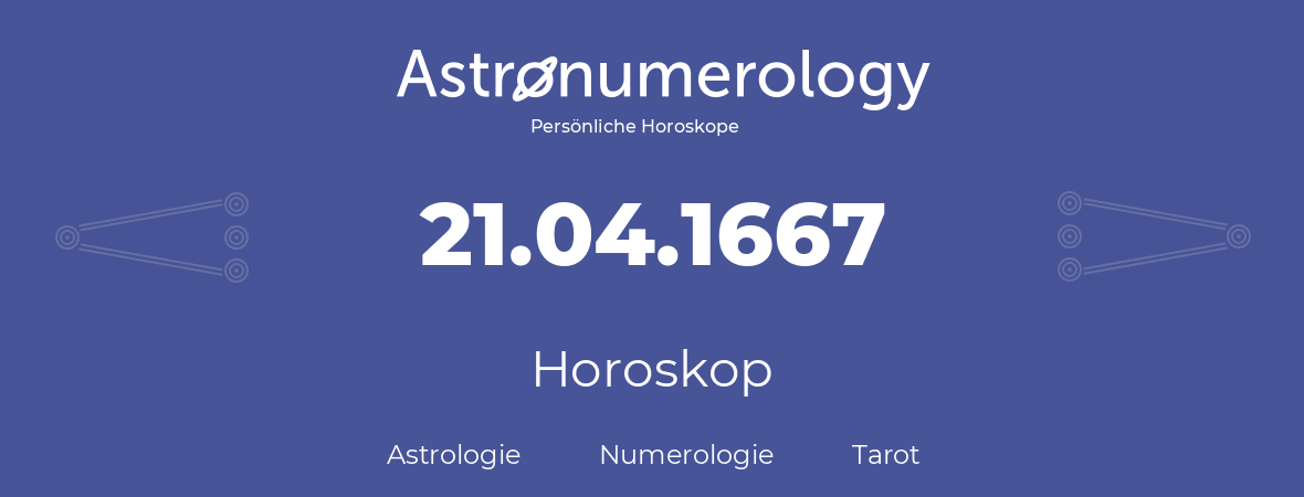 Horoskop für Geburtstag (geborener Tag): 21.04.1667 (der 21. April 1667)