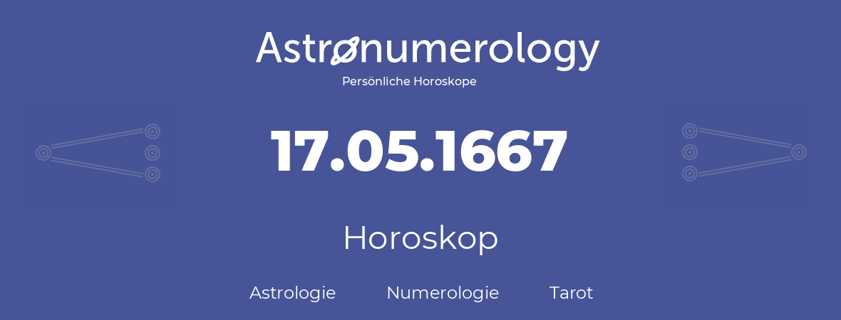 Horoskop für Geburtstag (geborener Tag): 17.05.1667 (der 17. Mai 1667)