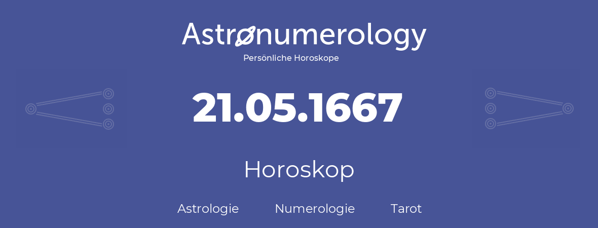Horoskop für Geburtstag (geborener Tag): 21.05.1667 (der 21. Mai 1667)