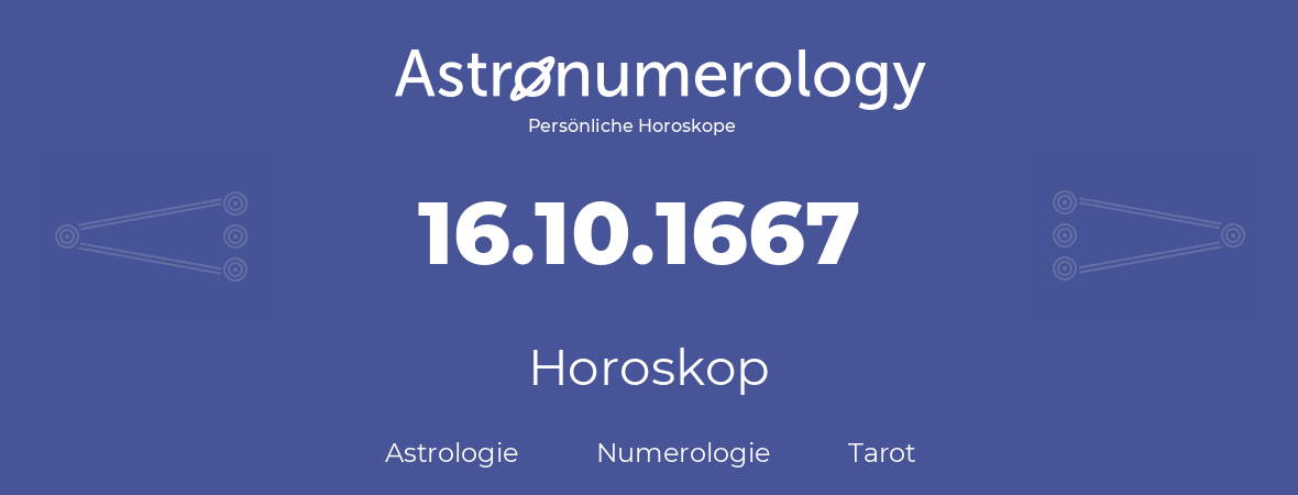 Horoskop für Geburtstag (geborener Tag): 16.10.1667 (der 16. Oktober 1667)