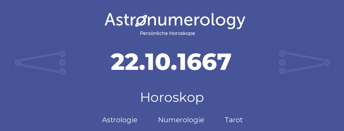 Horoskop für Geburtstag (geborener Tag): 22.10.1667 (der 22. Oktober 1667)
