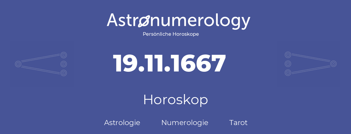 Horoskop für Geburtstag (geborener Tag): 19.11.1667 (der 19. November 1667)