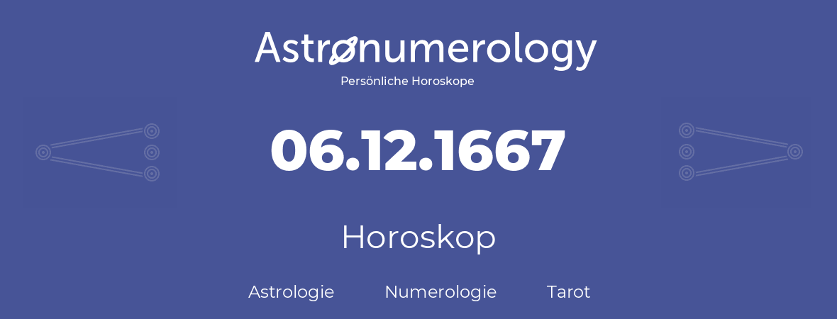 Horoskop für Geburtstag (geborener Tag): 06.12.1667 (der 06. Dezember 1667)