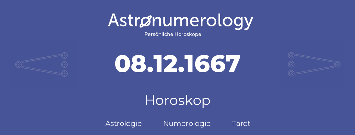 Horoskop für Geburtstag (geborener Tag): 08.12.1667 (der 8. Dezember 1667)
