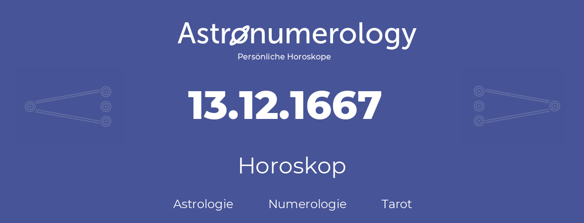 Horoskop für Geburtstag (geborener Tag): 13.12.1667 (der 13. Dezember 1667)