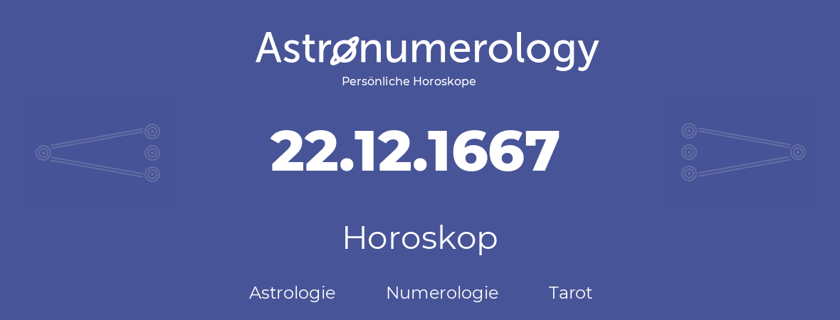 Horoskop für Geburtstag (geborener Tag): 22.12.1667 (der 22. Dezember 1667)