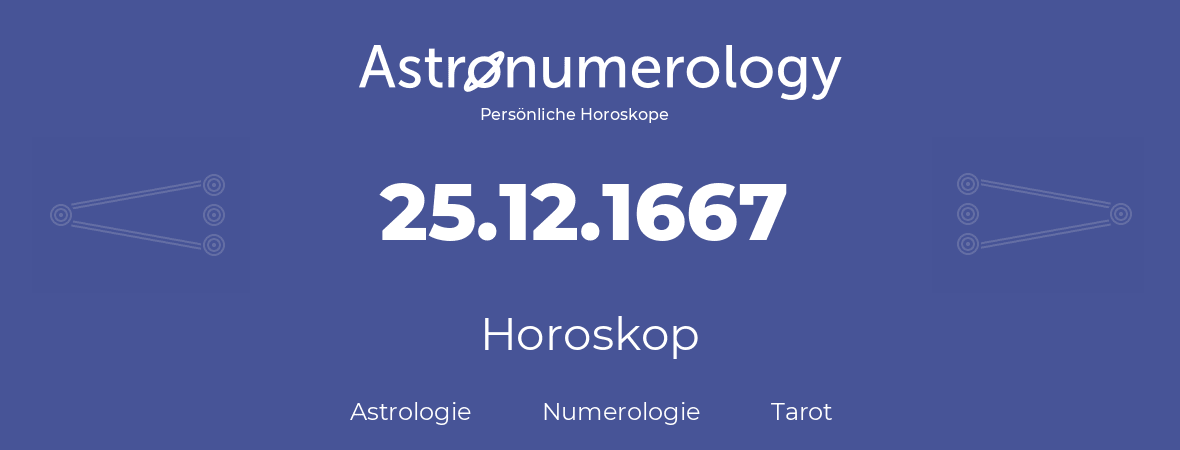 Horoskop für Geburtstag (geborener Tag): 25.12.1667 (der 25. Dezember 1667)