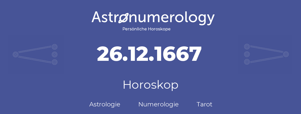Horoskop für Geburtstag (geborener Tag): 26.12.1667 (der 26. Dezember 1667)