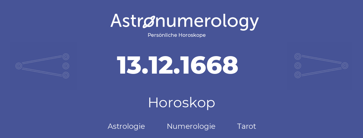 Horoskop für Geburtstag (geborener Tag): 13.12.1668 (der 13. Dezember 1668)