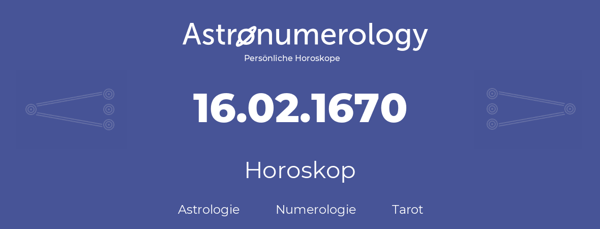 Horoskop für Geburtstag (geborener Tag): 16.02.1670 (der 16. Februar 1670)