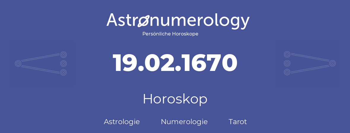 Horoskop für Geburtstag (geborener Tag): 19.02.1670 (der 19. Februar 1670)