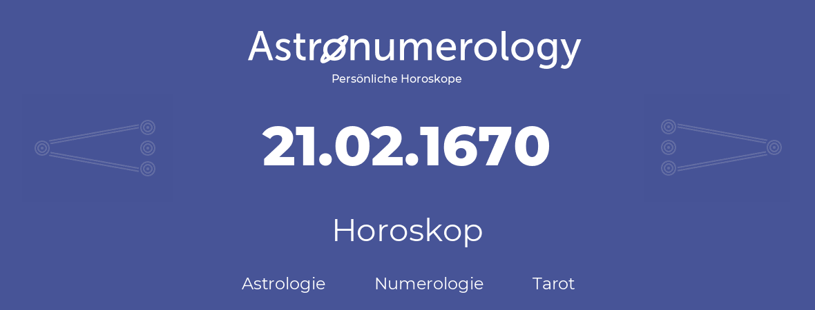 Horoskop für Geburtstag (geborener Tag): 21.02.1670 (der 21. Februar 1670)