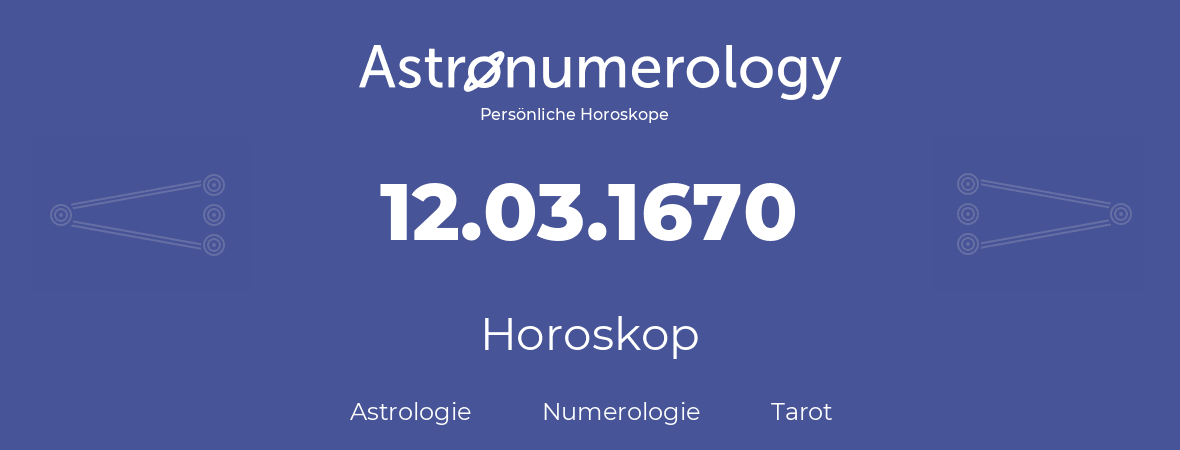 Horoskop für Geburtstag (geborener Tag): 12.03.1670 (der 12. Marz 1670)
