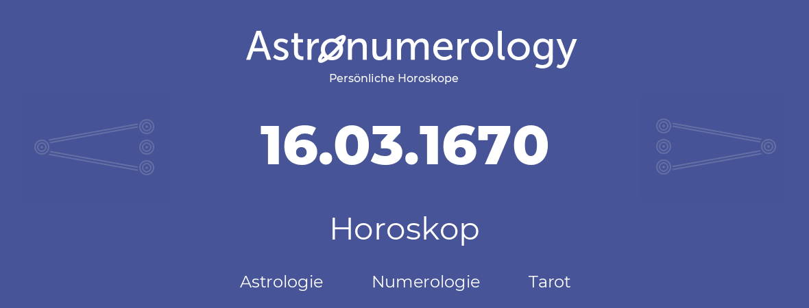 Horoskop für Geburtstag (geborener Tag): 16.03.1670 (der 16. Marz 1670)