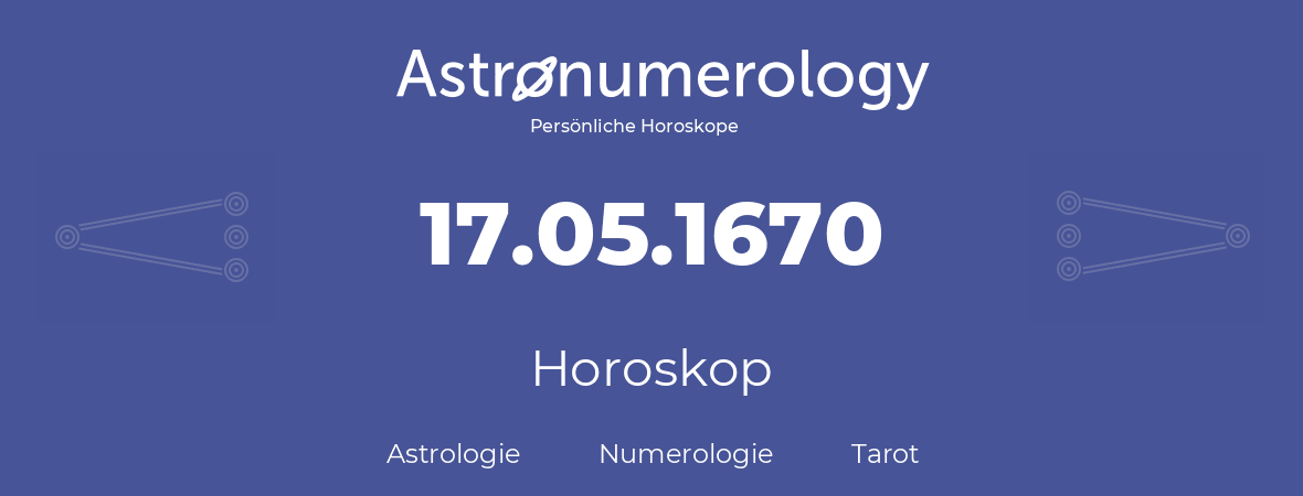 Horoskop für Geburtstag (geborener Tag): 17.05.1670 (der 17. Mai 1670)