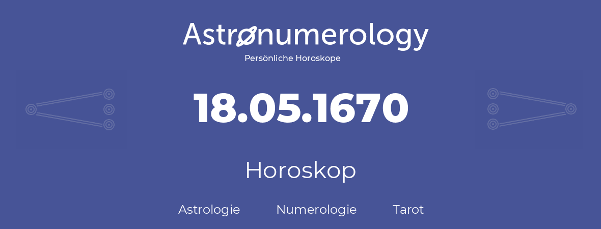 Horoskop für Geburtstag (geborener Tag): 18.05.1670 (der 18. Mai 1670)