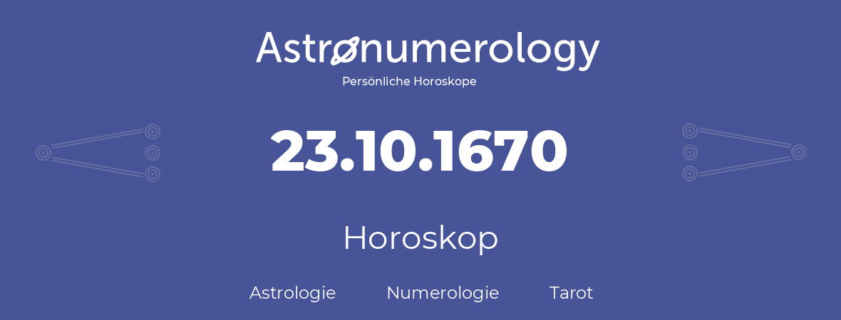 Horoskop für Geburtstag (geborener Tag): 23.10.1670 (der 23. Oktober 1670)